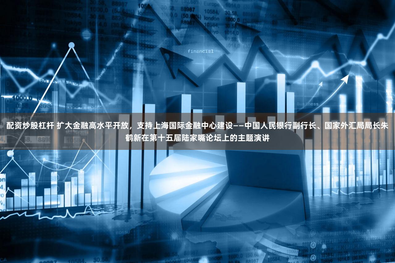 配资炒股杠杆 扩大金融高水平开放，支持上海国际金融中心建
